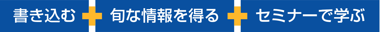 「書き込む」＋「旬な情報を得る」＋「セミナーで学ぶ」