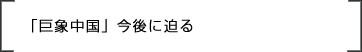 「巨象中国」今後に迫る