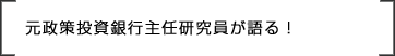 元政策投資銀行主任研究員が語る！