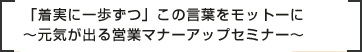 ミュニケーション方法を伝授～時代に合わせたビジネスマナーを習得～