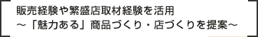 販売経験や繁盛店取材経験を活用～「魅力ある」商品づくり・店づくりを提案～
