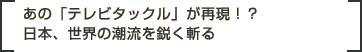あの「テレビタックル」が再現！？日本、世界の潮流を鋭く斬る
