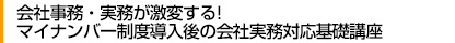 会社事務・実務が激変する!
マイナンバー制度導入後の会社実務対応基礎講座